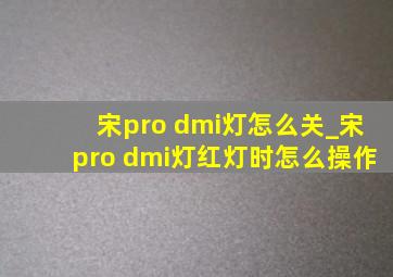 宋pro dmi灯怎么关_宋pro dmi灯红灯时怎么操作